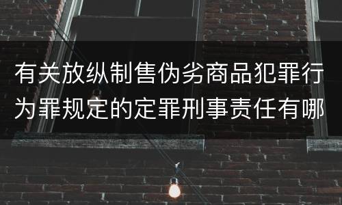 有关放纵制售伪劣商品犯罪行为罪规定的定罪刑事责任有哪些