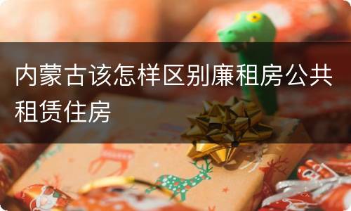 内蒙古该怎样区别廉租房公共租赁住房