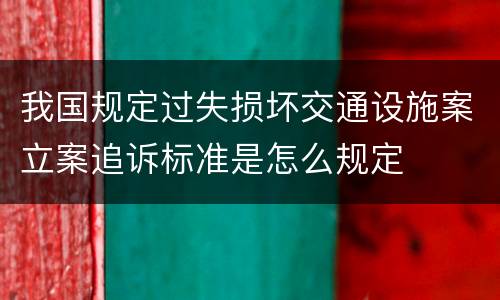 我国规定过失损坏交通设施案立案追诉标准是怎么规定