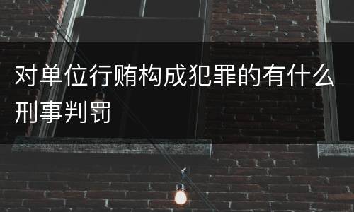 对单位行贿构成犯罪的有什么刑事判罚