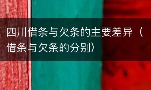 四川借条与欠条的主要差异（借条与欠条的分别）