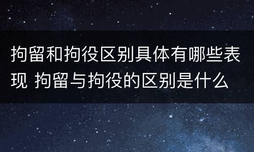 拘留和拘役区别具体有哪些表现 拘留与拘役的区别是什么