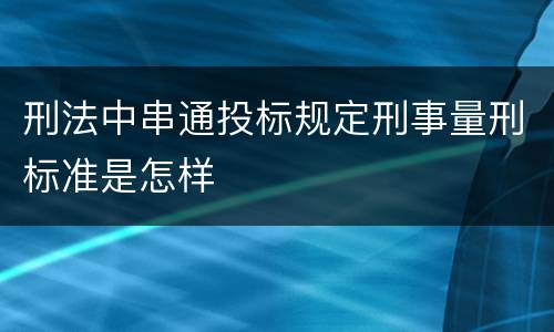 刑法中串通投标规定刑事量刑标准是怎样