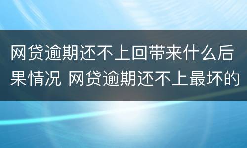 网贷逾期还不上回带来什么后果情况 网贷逾期还不上最坏的结果