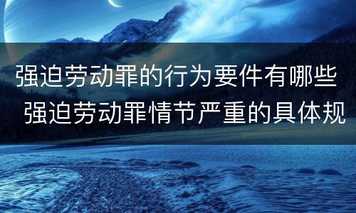 强迫劳动罪的行为要件有哪些 强迫劳动罪情节严重的具体规定
