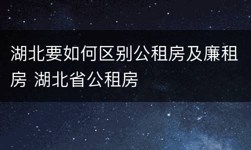 湖北要如何区别公租房及廉租房 湖北省公租房