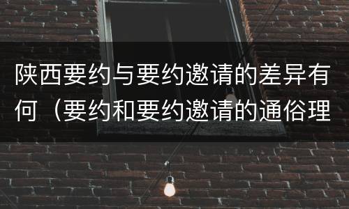 陕西要约与要约邀请的差异有何（要约和要约邀请的通俗理解）