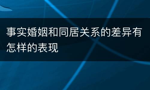 事实婚姻和同居关系的差异有怎样的表现