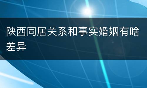 陕西同居关系和事实婚姻有啥差异