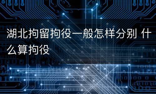 湖北拘留拘役一般怎样分别 什么算拘役