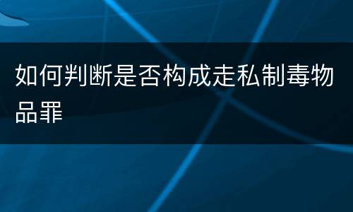 如何判断是否构成走私制毒物品罪
