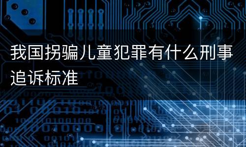 我国拐骗儿童犯罪有什么刑事追诉标准