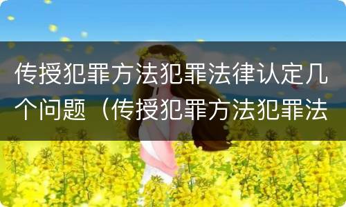 传授犯罪方法犯罪法律认定几个问题（传授犯罪方法犯罪法律认定几个问题）