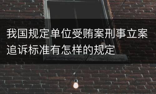 我国规定单位受贿案刑事立案追诉标准有怎样的规定