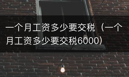 一个月工资多少要交税（一个月工资多少要交税6000）