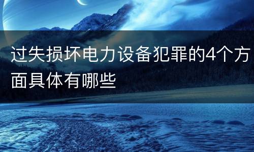 过失损坏电力设备犯罪的4个方面具体有哪些