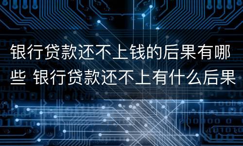 银行贷款还不上钱的后果有哪些 银行贷款还不上有什么后果