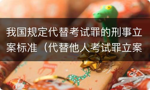 我国规定代替考试罪的刑事立案标准（代替他人考试罪立案标准）