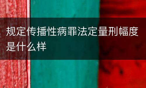 规定传播性病罪法定量刑幅度是什么样