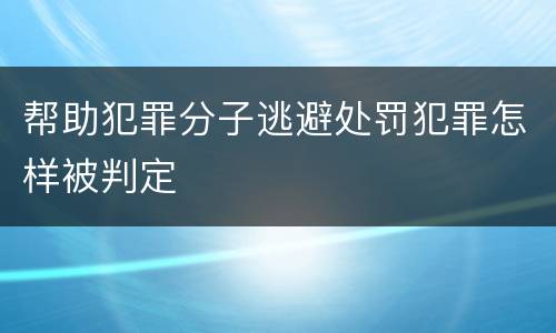 帮助犯罪分子逃避处罚犯罪怎样被判定