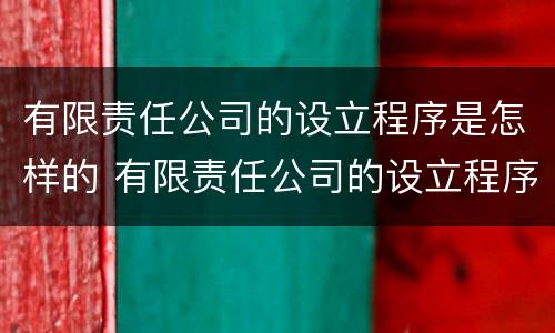 有限责任公司的设立程序是怎样的 有限责任公司的设立程序是怎样的形式