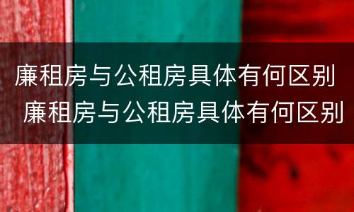 廉租房与公租房具体有何区别 廉租房与公租房具体有何区别呢