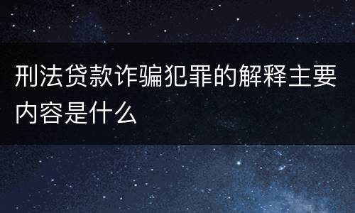 刑法贷款诈骗犯罪的解释主要内容是什么