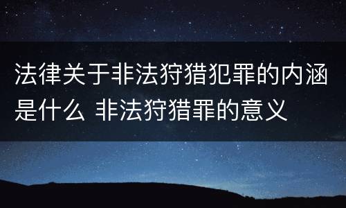 法律关于非法狩猎犯罪的内涵是什么 非法狩猎罪的意义