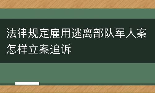 法律规定雇用逃离部队军人案怎样立案追诉