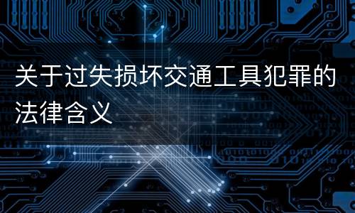 关于过失损坏交通工具犯罪的法律含义