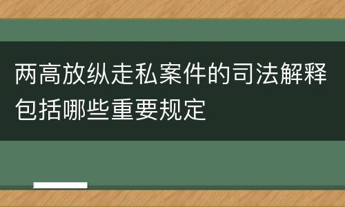 两高放纵走私案件的司法解释包括哪些重要规定