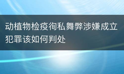 动植物检疫徇私舞弊涉嫌成立犯罪该如何判处