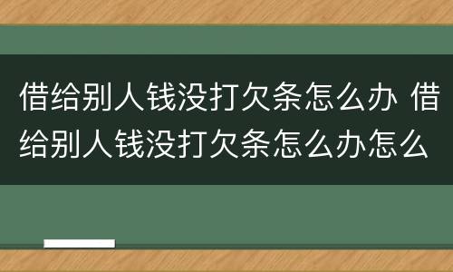 借给别人钱没打欠条怎么办 借给别人钱没打欠条怎么办怎么委婉的说