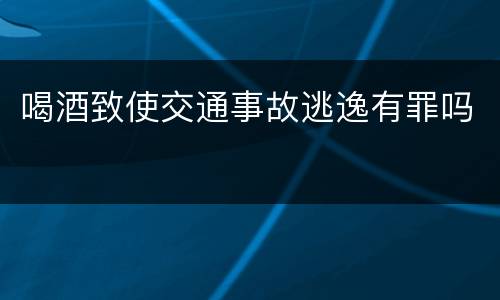 喝酒致使交通事故逃逸有罪吗