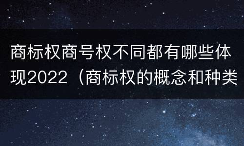 商标权商号权不同都有哪些体现2022（商标权的概念和种类）
