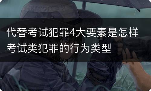 代替考试犯罪4大要素是怎样 考试类犯罪的行为类型