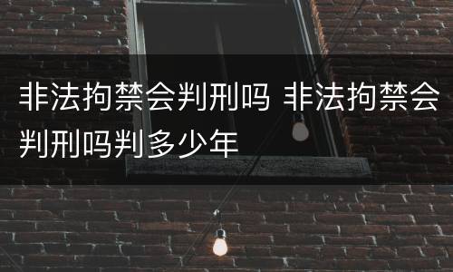 非法拘禁会判刑吗 非法拘禁会判刑吗判多少年