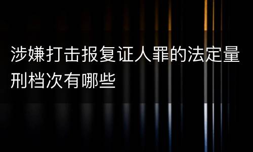 涉嫌打击报复证人罪的法定量刑档次有哪些