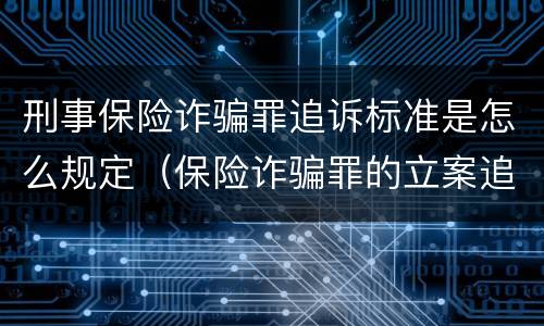 刑事保险诈骗罪追诉标准是怎么规定（保险诈骗罪的立案追诉标准）