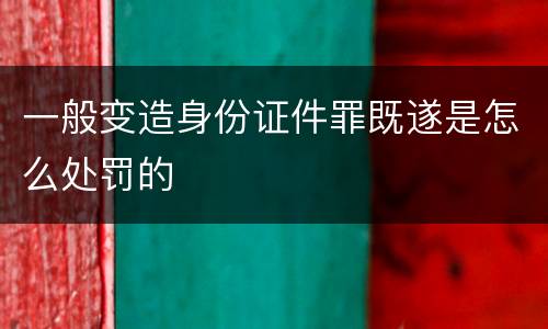 一般变造身份证件罪既遂是怎么处罚的