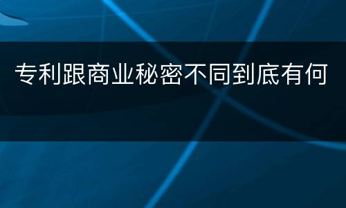 专利跟商业秘密不同到底有何