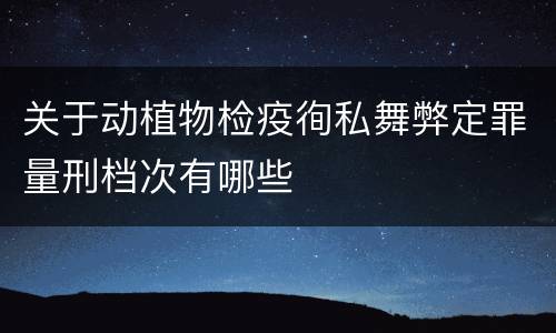 关于动植物检疫徇私舞弊定罪量刑档次有哪些