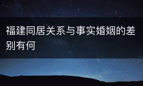 福建同居关系与事实婚姻的差别有何