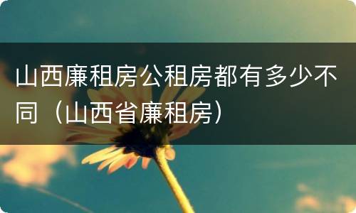 山西廉租房公租房都有多少不同（山西省廉租房）