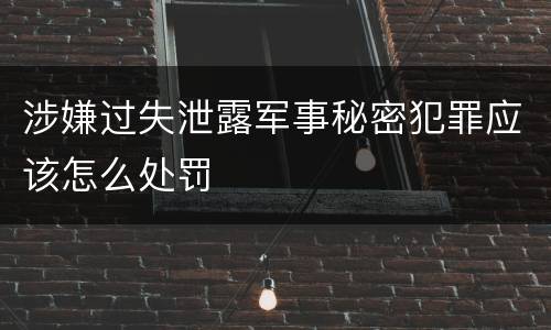 涉嫌过失泄露军事秘密犯罪应该怎么处罚