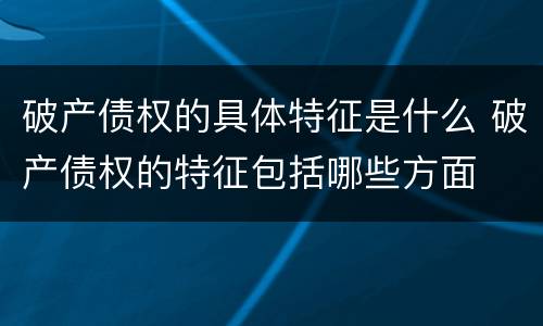 破产债权的具体特征是什么 破产债权的特征包括哪些方面