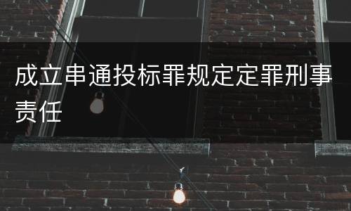 成立串通投标罪规定定罪刑事责任