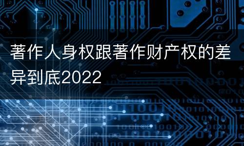 著作人身权跟著作财产权的差异到底2022