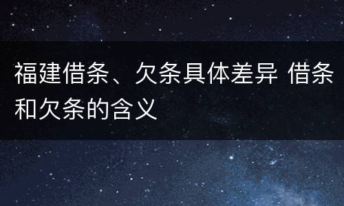 福建借条、欠条具体差异 借条和欠条的含义