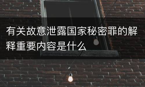 有关故意泄露国家秘密罪的解释重要内容是什么